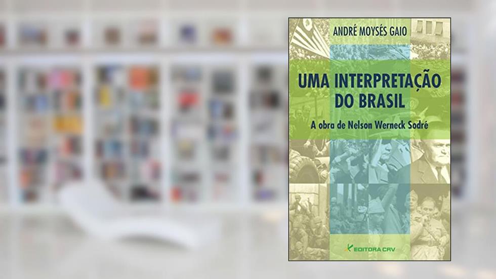 Uma interpretação do Brasil: a obra de nelson werneck sodré, do autor André Moysés Gaio
