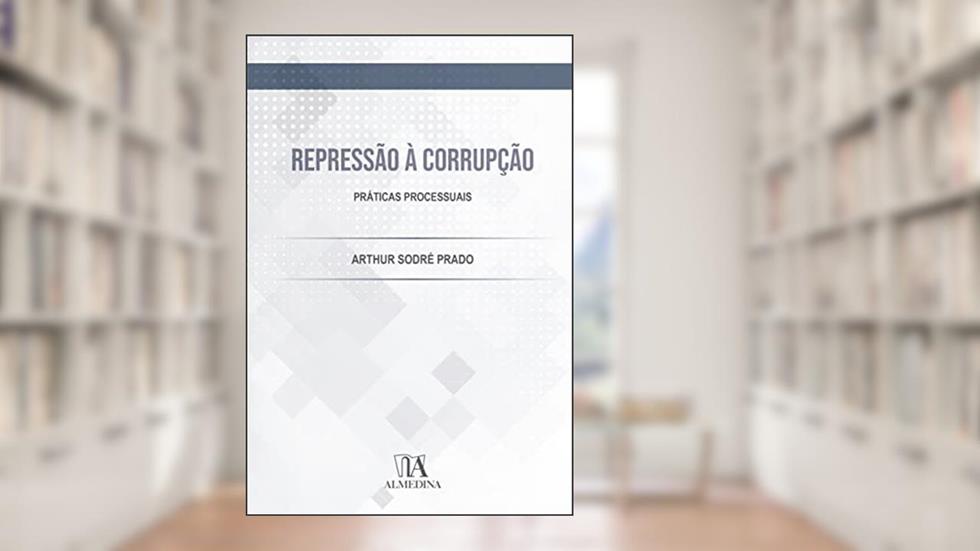 Repressão à Corrupção: Práticas Processuais, do autor Arthur Sodré Prado