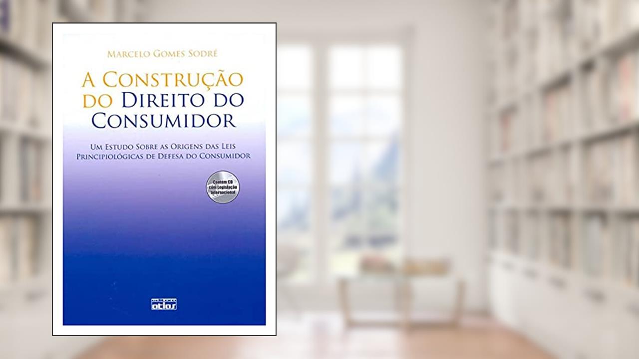 A Construção Do Direito Do Consumidor Estudo Das Origens Das Leis Principiológicas Defesa Do Cons.: Um Estudo Sobre as Origens das Leis Principiológicas de Defesa do Consumidor, do autor Marcelo Gomes Sodre