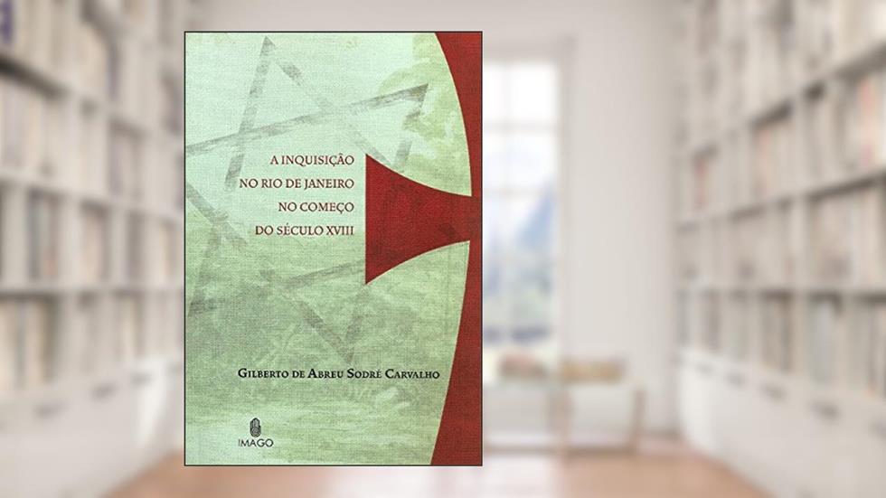 A Inquisição no Rio de Janeiro no Começo do Século XVIII, do autor Gilberto de Abreu Sodré Carvalho