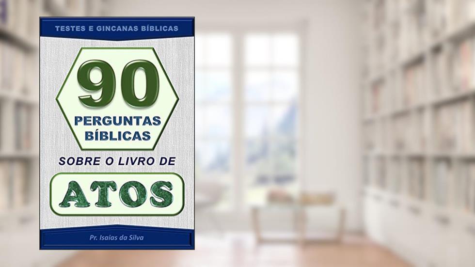 90 Perguntas Sobre o Livro de Atos dos Apóstolos: Testes Bíblicos - Gincanas Bíblicas (Perguntas Bíblicas e Gincanas Bíblicas), do autor Pastor Isaias da Silva