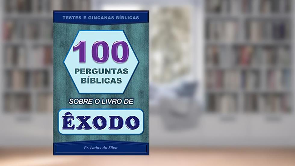 100 Perguntas Bíblicas Sobre o Livro de Êxodo: Testes de Conhecimento Bíblico - Gincanas Bíblicas (Perguntas Bíblicas e Gincanas Bíblicas), do autor Pastor Isaias da Silva