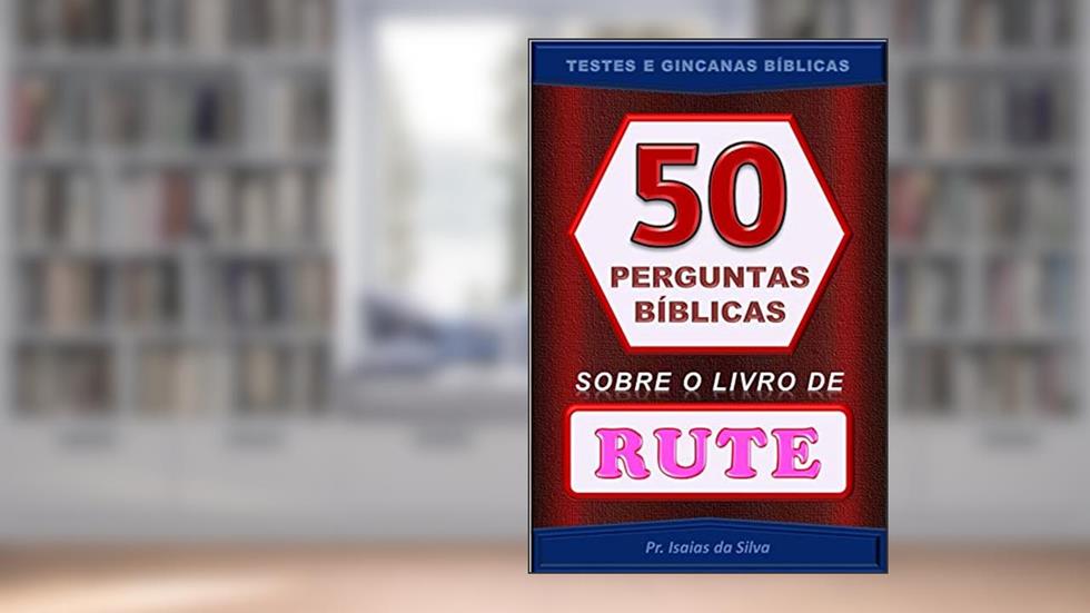 50 Perguntas Bíblicas sobre o Livro de Rute: Testes de Conhecimento Bíblico - Gincana Bíblica (Perguntas Bíblicas e Gincanas Bíblicas), do autor Pastor Isaias da Silva