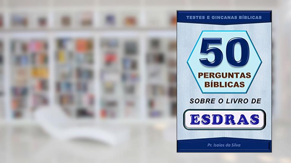 50 Perguntas Bíblicas Sobre o Livro de Esdras: Testes Bíblicos - Gincanas Bíblicas (Perguntas Bíblicas e Gincanas Bíblicas), do autor Pastor Isaias da Silva