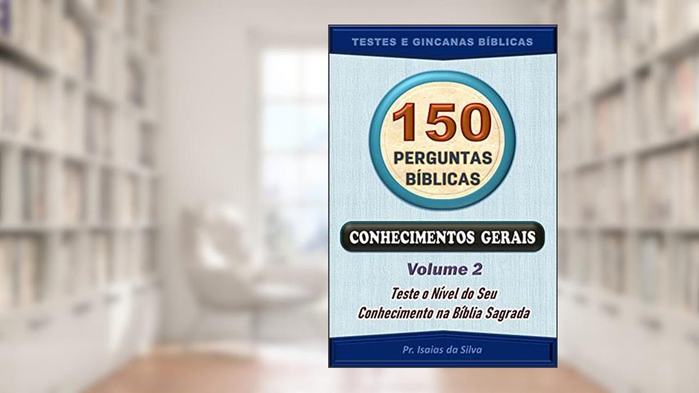 150 Perguntas Bíblicas - Volume 02: Conhecimentos Gerais - Antigo e Novo Testamentos (Perguntas Bíblicas e Gincanas Bíblicas), do autor Pastor Isaias da Silva