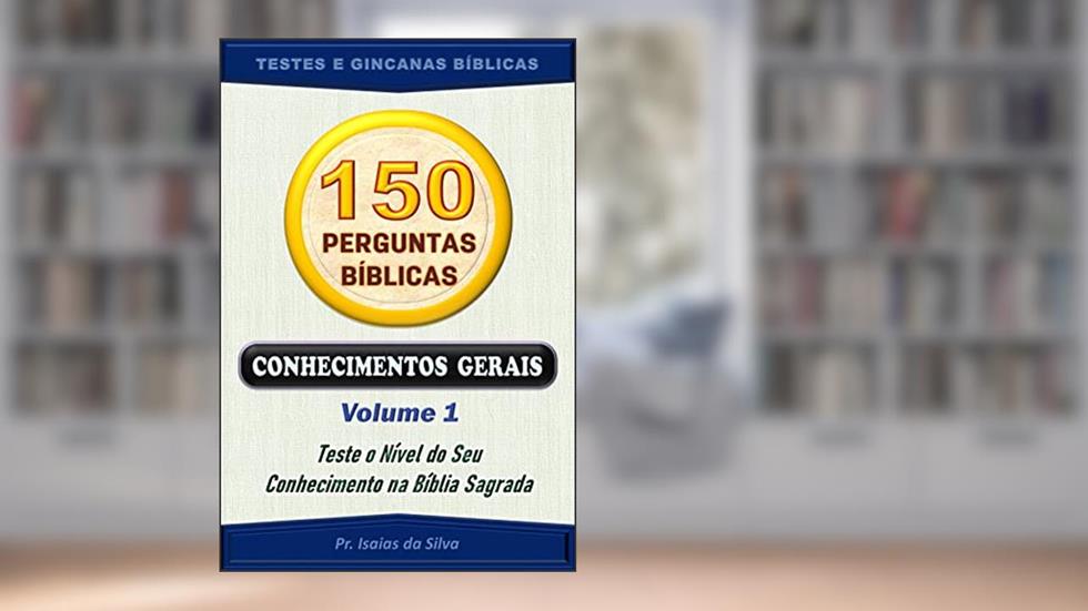 150 Perguntas da Bíblia - Volume 01: Conhecimentos Gerais - Antigo e Novo Testamentos (Perguntas Bíblicas e Gincanas Bíblicas), do autor Pastor Isaias da Silva