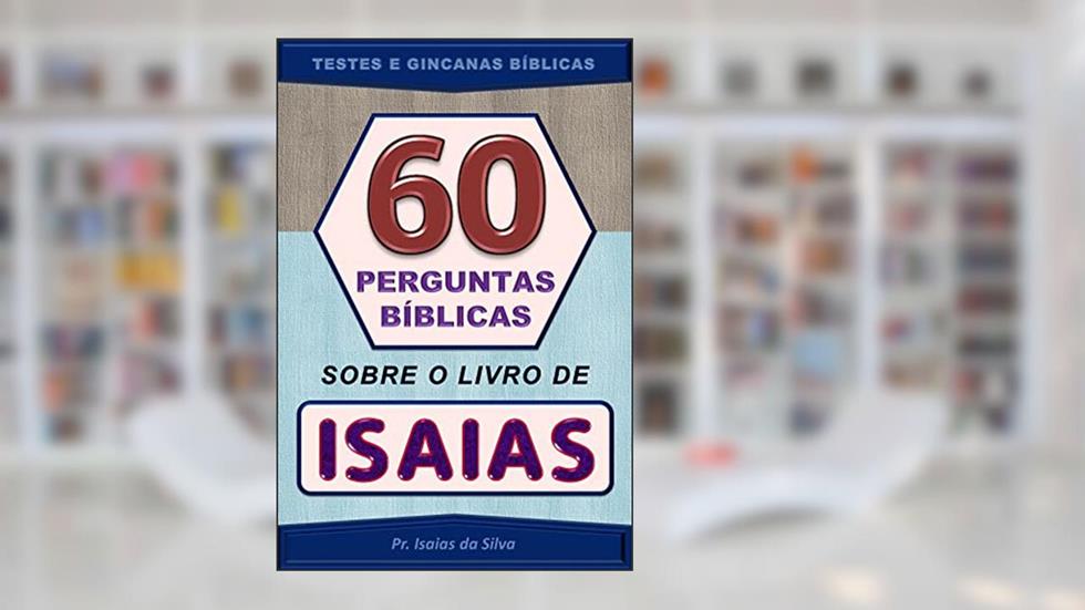 60 Perguntas Sobre o Livro do Profeta Isaias: Testes de Conhecimentos Bíblicos - Gincanas Bíblicas (Perguntas Bíblicas e Gincanas Bíblicas), do autor Pastor Isaias da Silva