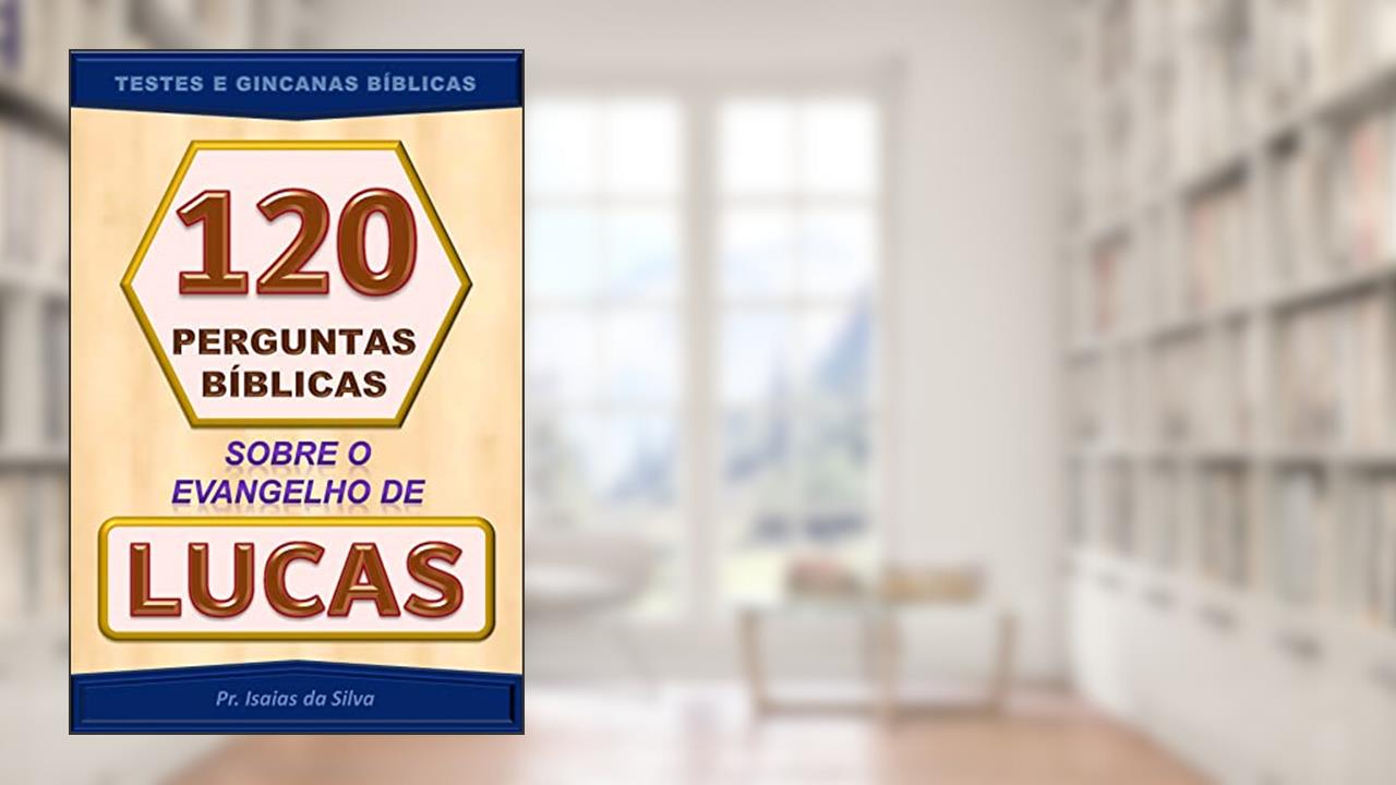 120 Perguntas Bíblicas Sobre o Evangelho de Lucas: Testes de Conhecimento Bíblico - Gincanas Bíblicas (Perguntas Bíblicas - Testes Bíblicos - Gincanas Bíblicas), do autor Pastor Isaias da Silva