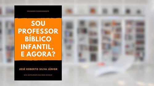 Capa de Sou Professor Bíblico Infantil, e agora?: Ensinando Poderosamente, do autor José Roberto Silva Júnior