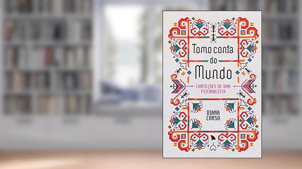 Tomo conta do mundo: Conficções de uma psicanalista, do autor Diana Corso
