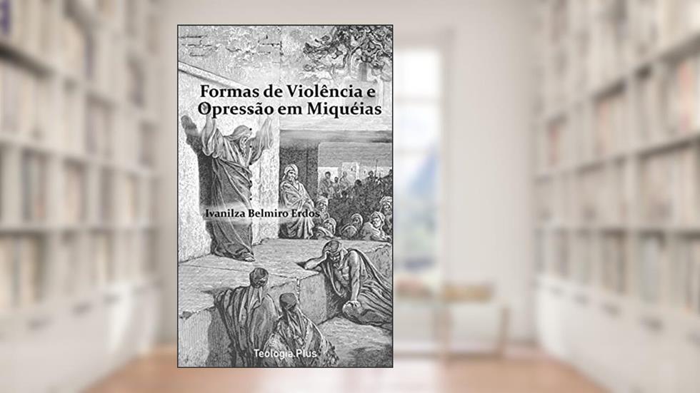Formas de Violência e Opressão em Miquéias, do autor Ivanilza Belmiro Erdos