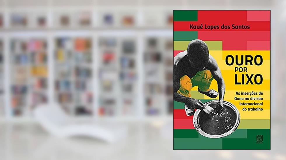 Ouro por lixo: as inserções de Gana na divisão internacional do trabalho, do autor Kauê Lopes dos Santos