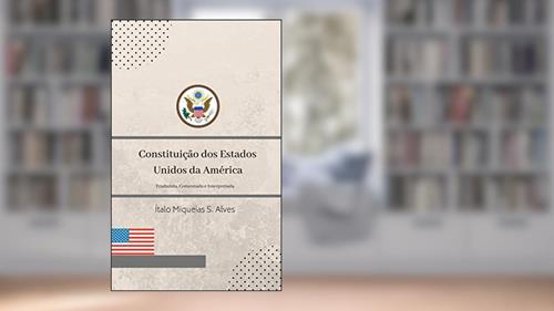 Capa de Constituição dos Estados Unidos da América: Traduzida, Comentada e Interpretada., do autor Ítalo Miqueias S. Alves