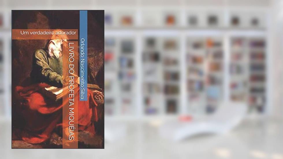 LIVRO DO PROFETA MIQUÉIAS: Um verdadeiro adorador (Portuguese Edition), do autor Prof Orlando Nascimento Silva