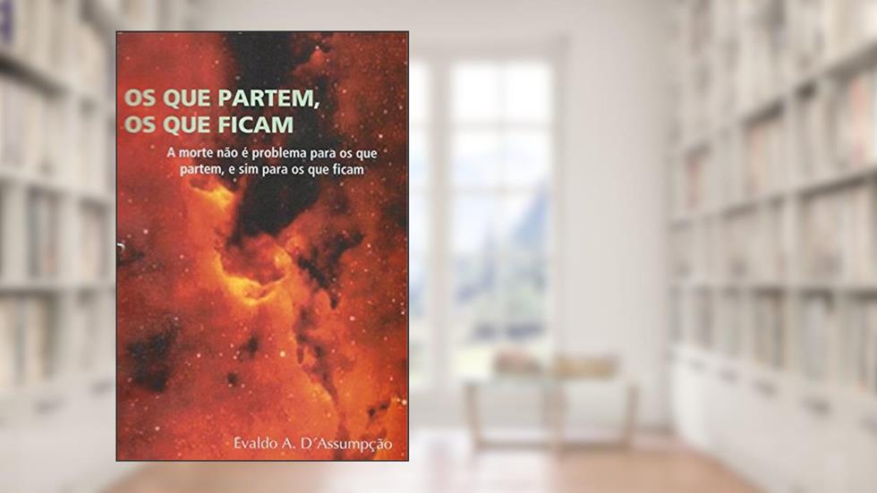 OS QUE PARTEM, OS QUE FICAM.: (A morte não é problema para os que partem, e sim para os que ficam.), do autor EVALDO A. D'Assumpção