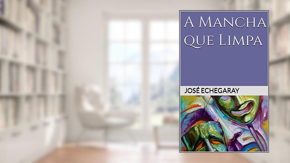 A MANCHA QUE LIMPA - José Echegaray (Prêmio Nobel), do autor José Echegaray