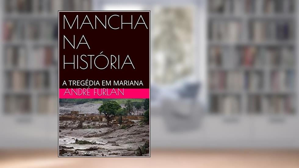 MANCHA NA HISTÓRIA: A TREGÉDIA EM MARIANA, do autor André Furlan