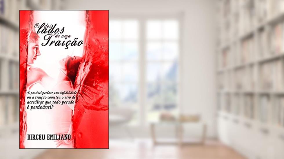 Os Dois Lados de Uma Traição: É possível perdoar uma infidelidade, ou a traição cometeu o erro de acreditar que todo pecado é perdoável?, do autor Dirceu Emiliano
