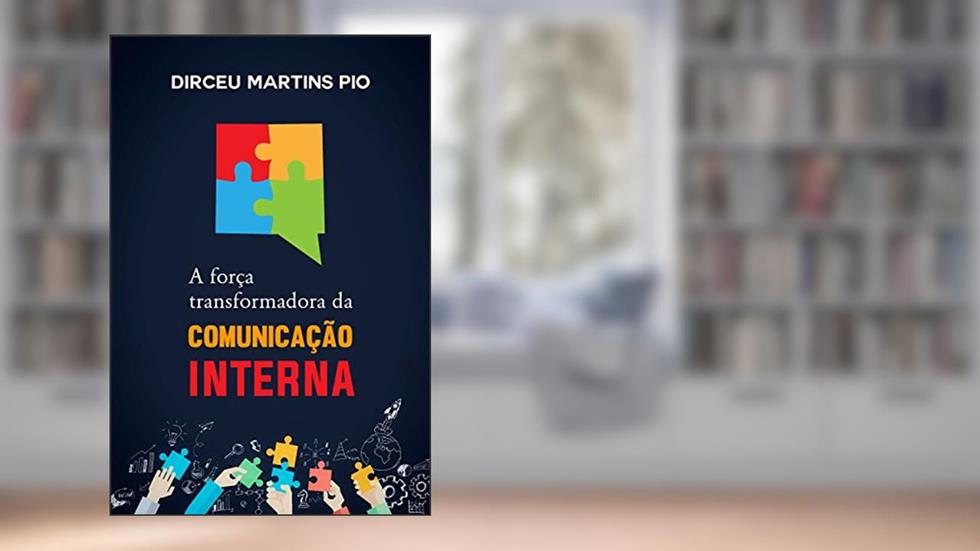 A Força Transformadora da Comunicação Interna, do autor Dirceu Pio