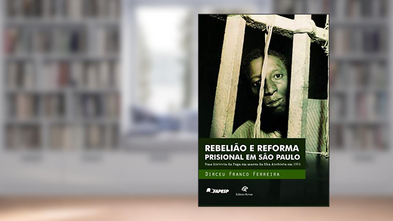 Rebelião e Reforma Prisional em São Paulo: uma História da Fuga em Massa da Ilha Anchieta em 1952, do autor Dirceu Franco Ferreira