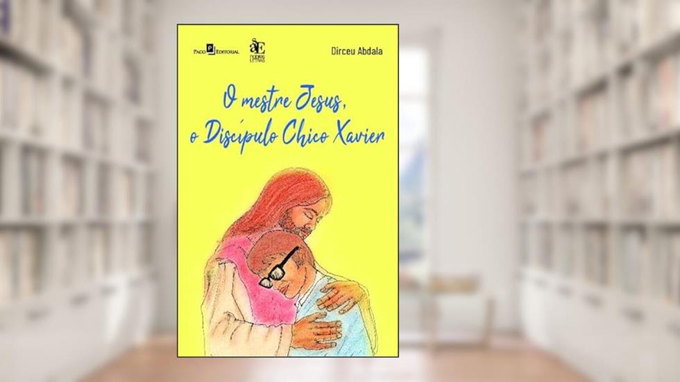 O Mestre Jesus, o Discípulo Chico Xavier, do autor Dirceu Abdala