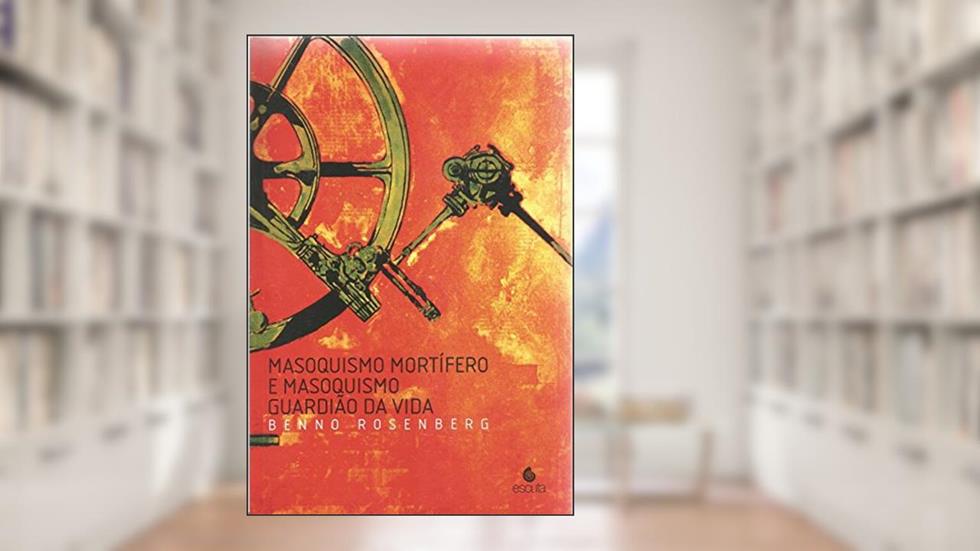 Masoquismo Mortífero e Masoquismo Guardião da Vida, do autor Benno Rosenberg