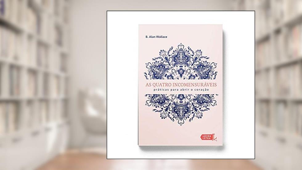 As Quatro Incomensuráveis. Práticas Para Abrir o Coração, do autor B. Alan Wallace