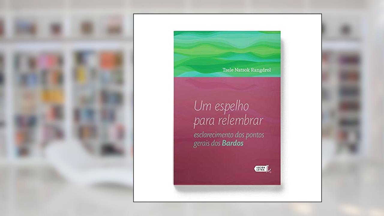Um Espelho Para Relembrar. Esclarecimento Dos Pontos Gerais Dos Bardos, do autor Tsele Natsok Rangdrol