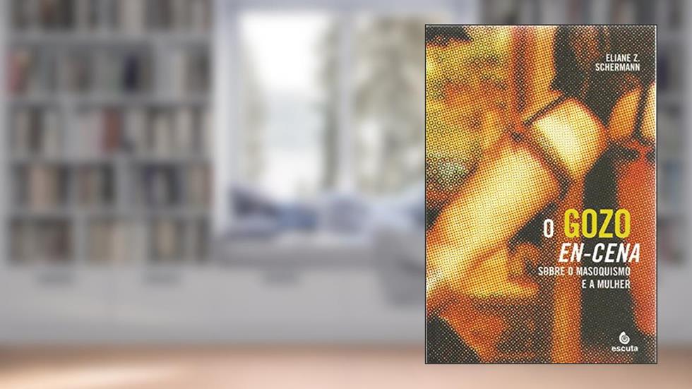 O Gozo En-cena: Sobre o Masoquismo e a Mulher, do autor Eliane Z. Schermann
