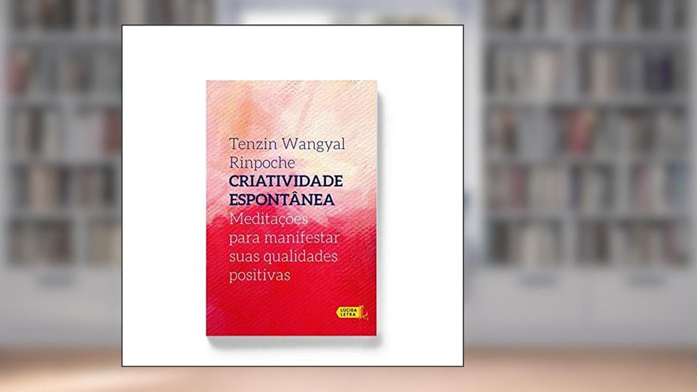 Criatividade Espontânea. Meditações Para Manifestar Suas Qualidades Positivas, do autor Tenzin Wangyal Rinpoche