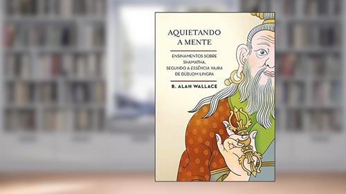 Capa de Aquietando a mente: Ensinamentos sobre shamatha, segundo a Essência Vajra de Düdjom Lingpa, do autor B. Alan Wallace