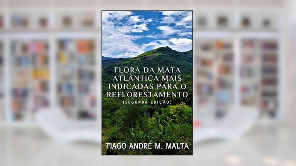 Flora da Mata Atlântica mais indicadas para o Reflorestamento, do autor Tiago André Marques Malta