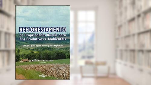 Capa de Reflorestamento de Propriedades Rurais Para Fins Produtivos e Ambientais, do autor Antonio Paulo Mendes Galvão