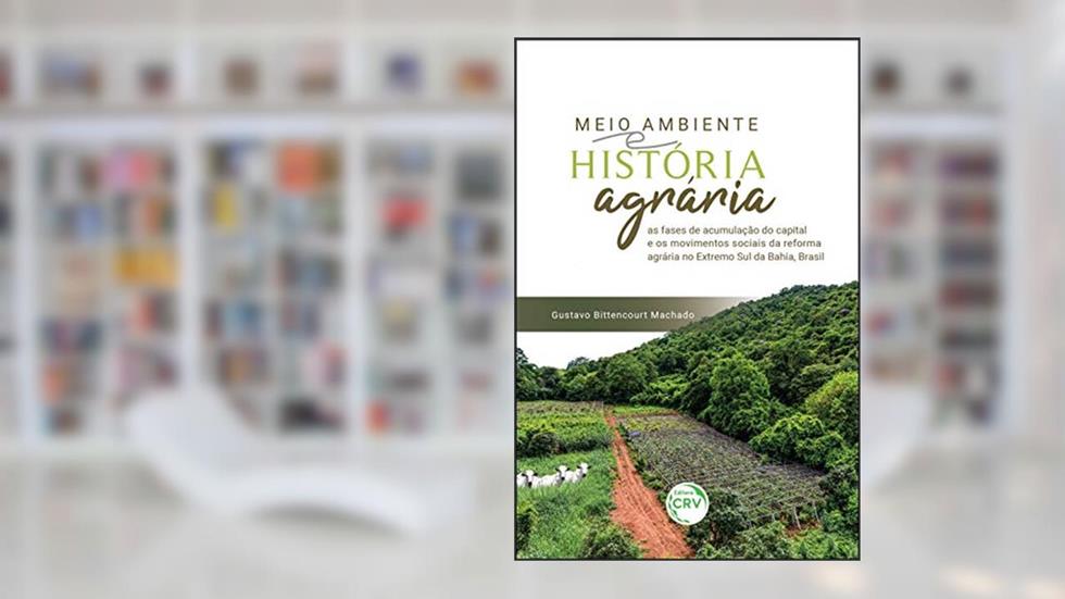 Meio ambiente e história agrária: as fases de acumulação do capital e os movimentos sociais da reforma agrária no extremo sul da bahia, brasil, do autor Gustavo Bittencourt Machado