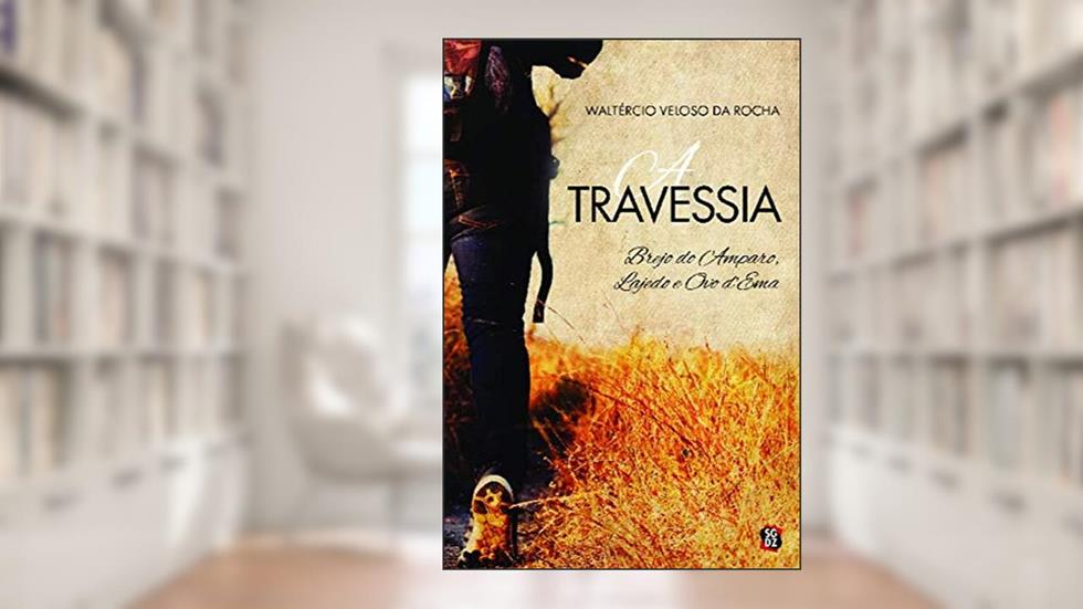 A Travessia: Brejo do Amparo, Lajedo e Ovo D'Ema, do autor Waltércio Veloso da Rocha