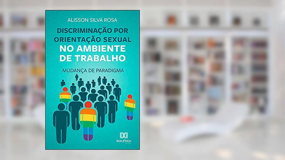 Discriminação por orientação sexual no ambiente de trabalho: mudança de paradigma, do autor Alisson Silva Rosa