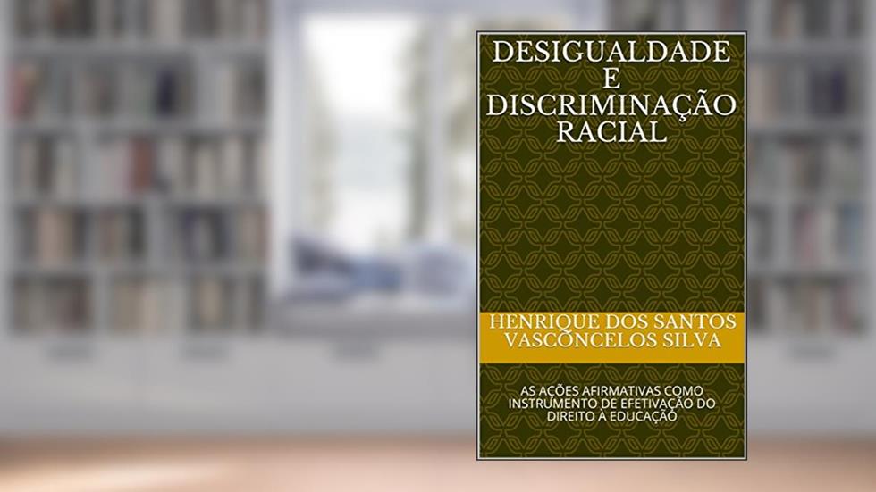 DESIGUALDADE E DISCRIMINAÇÃO RACIAL: AS AÇÕES AFIRMATIVAS COMO INSTRUMENTO DE EFETIVAÇÃO DO DIREITO À EDUCAÇÃO, do autor HENRIQUE DOS SANTOS VASCONCELOS SILVA