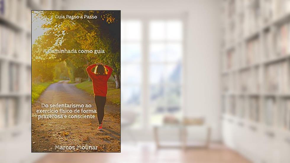 A Caminhada como Guia : ( Do sedentarismo ao exercício de forma prazerosa e consciente), do autor Marcos Molinar