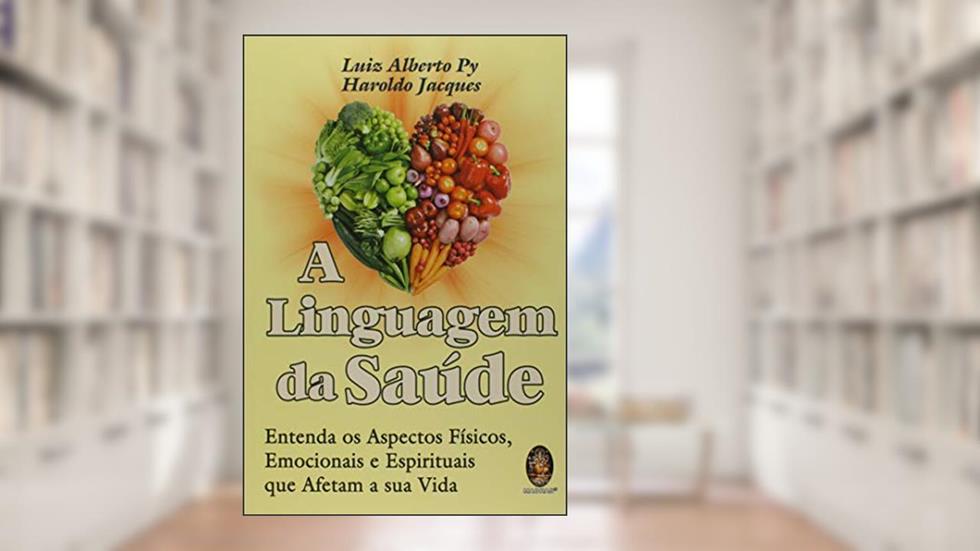 A Linguagem da Saúde: Entenda os Aspectos Físicos, Emocionais e Espirituais que Afetam a sua Vida, do autor Luiz Alberto Py; Haroldo Jacques
