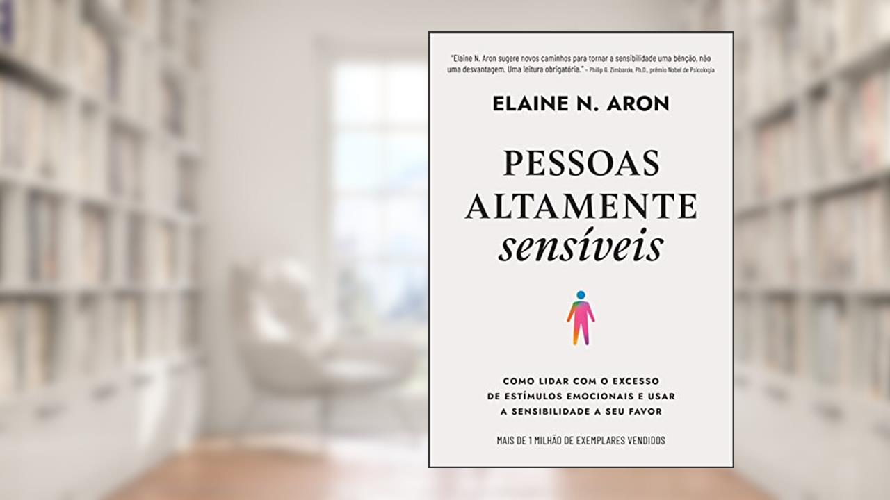 Pessoas altamente sensíveis: Como lidar com o excesso de estímulos emocionais e usar a sensibilidade a seu favor, do autor Elaine N. Aron
