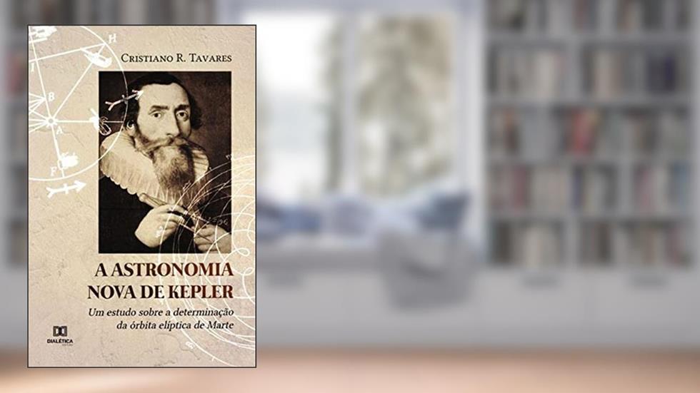 A Astronomia Nova de Kepler: um estudo sobre a determinação da órbita elíptica de Marte, do autor Cristiano da Rocha Tavares