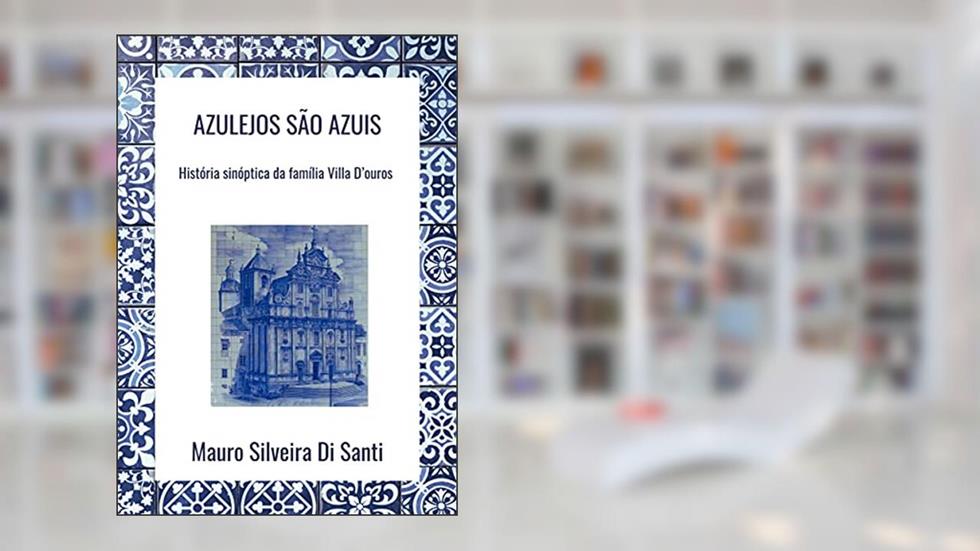 Azulejos são azuis: História sinóptica da família Villa D'ouros, do autor Mauro Silveira Di Santi