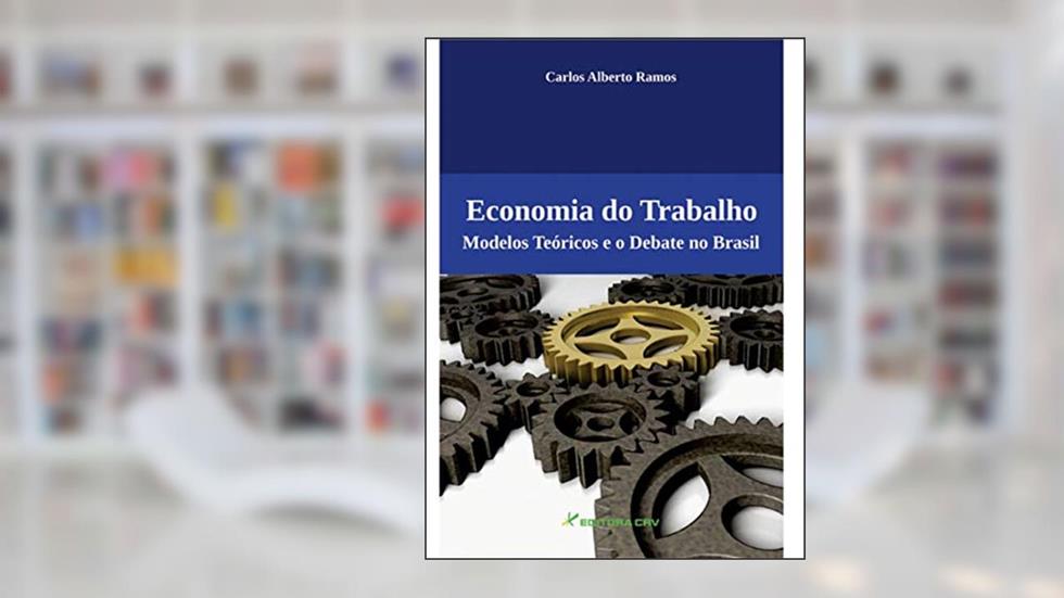 Economia do trabalho: modelos teóricos e o debate no brasil, do autor Carlos Alberto Ramos