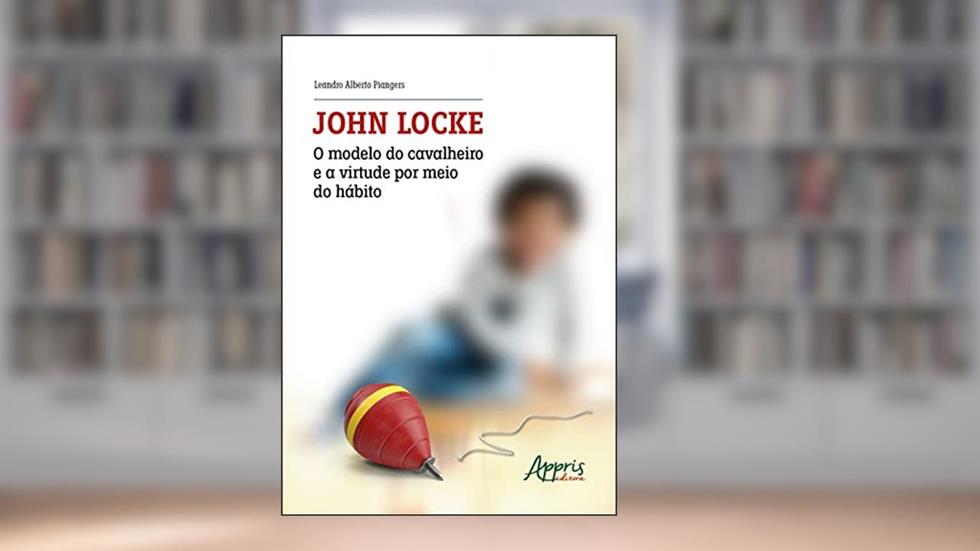 John Locke: O Modelo do Cavalheiro e a Virtude por Meio do Hábito, do autor Leandro Alberto Piangers