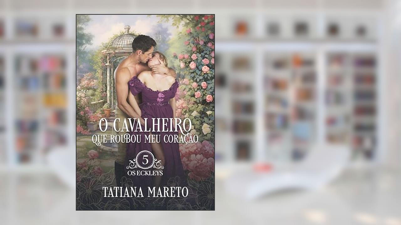 O Cavalheiro que Roubou meu Coração (Os Eckleys Livro 5), do autor Tatiana Mareto