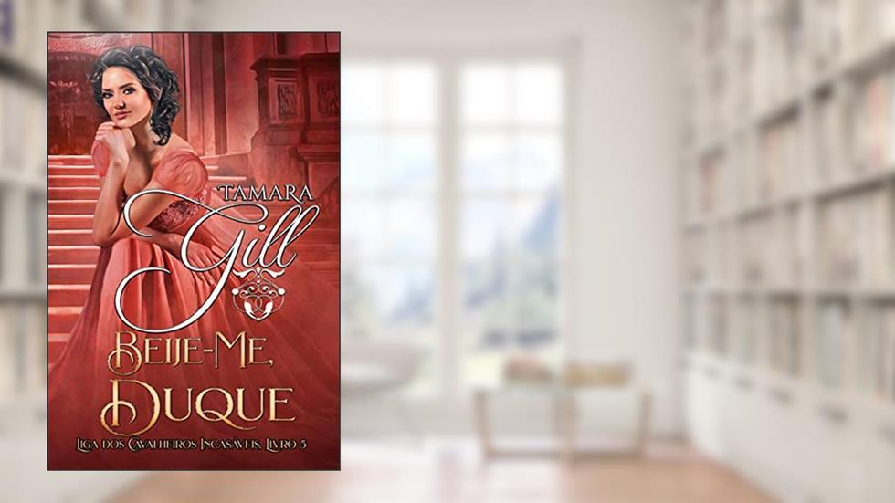 Beije-Me, Duque (Liga dos Cavalheiros Incasáveis Livro 5), do autor Tamara Gill