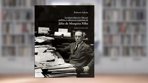 Capa de Irredutivelmente liberal: Política e cultura na trajetória de Júlio de Mesquita Filho, do autor Roberto Salone
