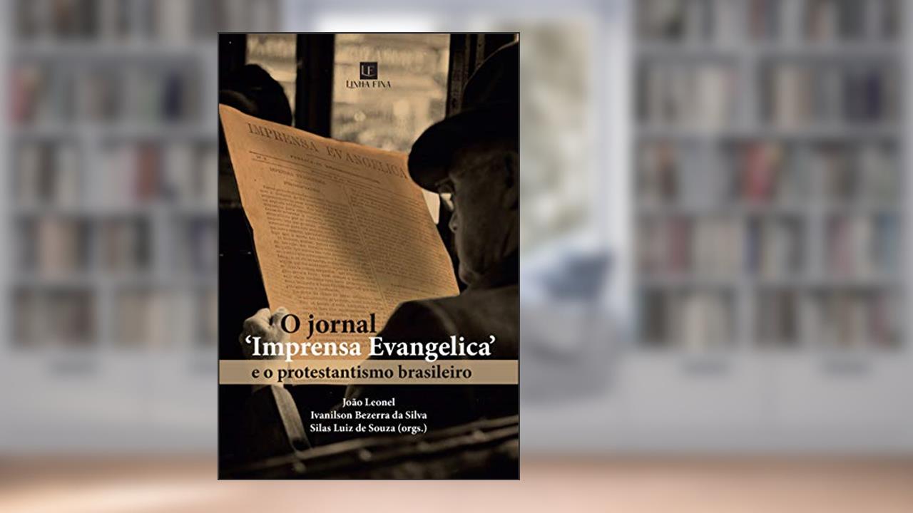 O jornal Imprensa Evangelica e o protestantismo brasileiro, do autor João Leonel; Ivanilson Bezerra da Silva; Silas Luiz de Souza