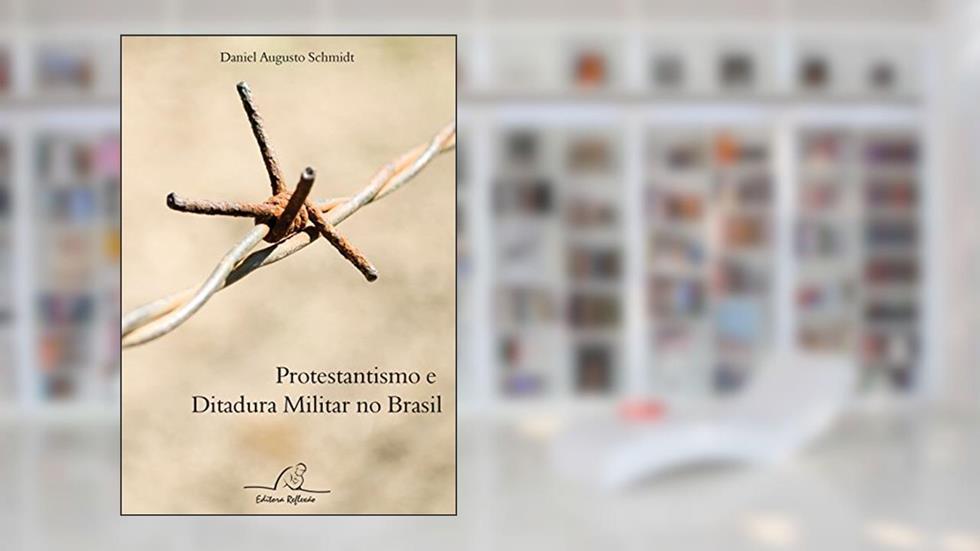 Protestantismo e Ditadura Militar no Brasil, do autor Daniel Augusto Schmidt