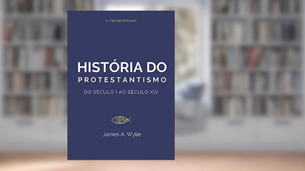 História do Protestantismo: Do Século I ao Século XIV, do autor James Wylie